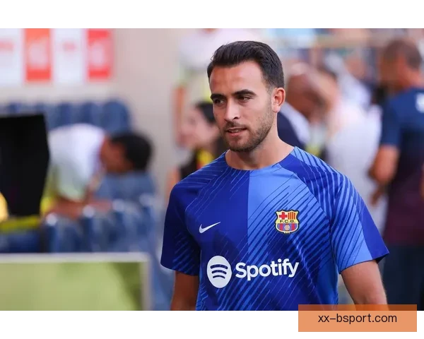 埃里克加西亚赫罗纳表现惊艳回归巴萨迎新赛季挑战